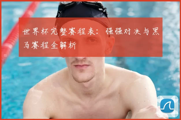 世界杯完整赛程表：强强对决与黑马赛程全解析