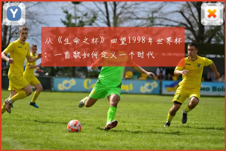 从《生命之杯》回望1998年世界杯：一首歌如何定义一个时代