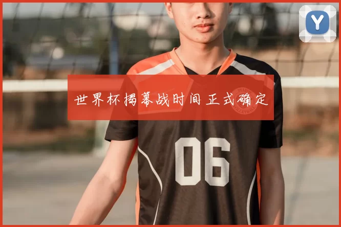 世界杯揭幕战时间正式确定